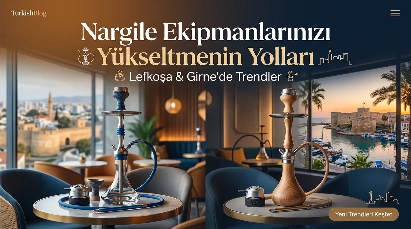 Nargile Ekipmanlarınızı Yükseltmenin Yolları: Lefkoşa & Girne’de Trendler